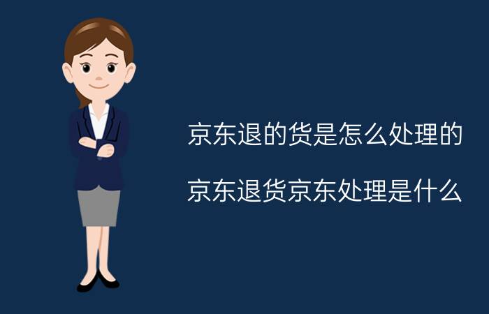 京东退的货是怎么处理的 京东退货京东处理是什么？